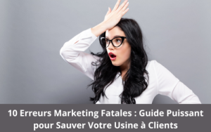 10 Erreurs Marketing Fatales : Guide Puissant pour Sauver Votre Usine à Clients