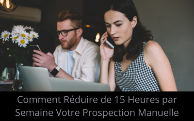 Comment Réduire de 15 Heures par Semaine Votre Prospection Manuelle